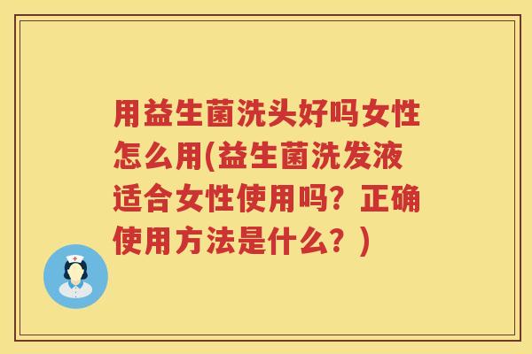 用益生菌洗头好吗女性怎么用(益生菌洗发液适合女性使用吗？正确使用方法是什么？)