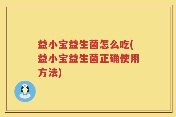 益小宝益生菌怎么吃(益小宝益生菌正确使用方法) 益小宝益生菌怎么吃(益小宝益生菌正确使用方法)