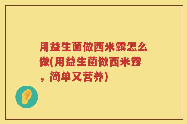 用益生菌做西米露怎么做(用益生菌做西米露,简单又营养) 用益生菌做西米露怎么做(用益生菌做西米露,简单又营养)