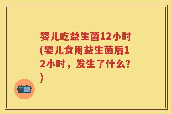 婴儿吃益生菌12小时(婴儿食用益生菌后12小时,发生了什么?) 婴儿吃益生菌12小时(婴儿食用益生菌后12小时,发生了什么?)