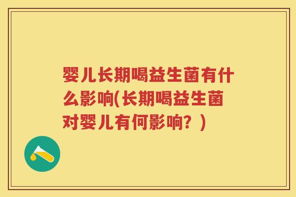 婴儿长期喝益生菌有什么影响(长期喝益生菌对婴儿有何影响?) 婴儿长期喝益生菌有什么影响(长期喝益生菌对婴儿有何影响?)