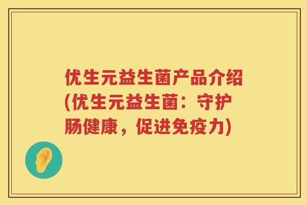 优生元益生菌产品介绍(优生元益生菌:守护肠健康,促进力) 优生元益生菌产品介绍(优生元益生菌:守护肠健康,促进力)