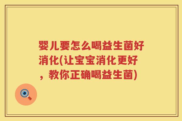 婴儿要怎么喝益生菌好消化(让宝宝消化更好,教你正确喝益生菌) 婴儿要怎么喝益生菌好消化(让宝宝消化更好,教你正确喝益生菌)