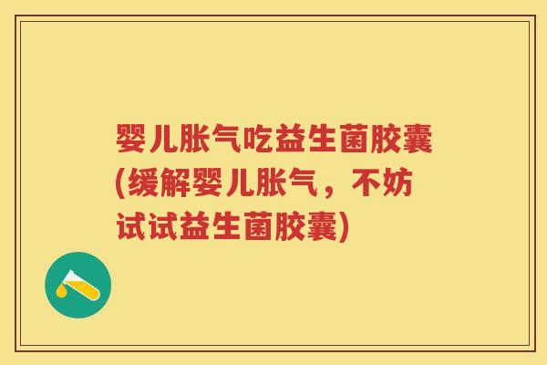 婴儿吃益生菌胶囊(缓解婴儿，不妨试试益生菌胶囊)