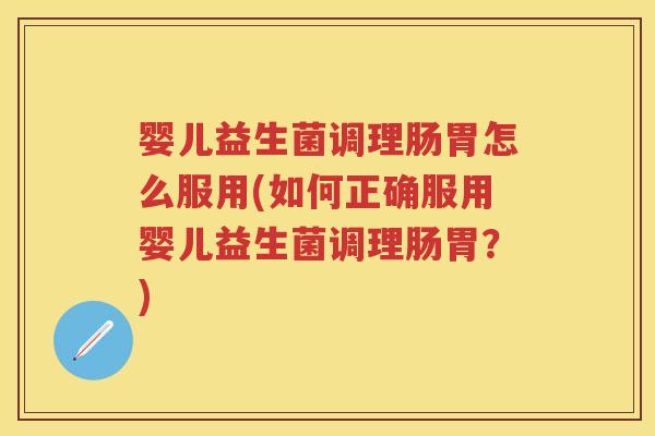 婴儿益生菌调理肠胃怎么服用(如何正确服用婴儿益生菌调理肠胃?) 婴儿益生菌调理肠胃怎么服用(如何正确服用婴儿益生菌调理肠胃?)