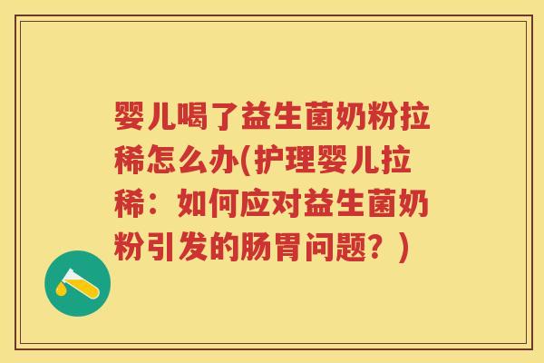 婴儿喝了益生菌奶粉拉稀怎么办(护理婴儿拉稀:如何应对益生菌奶粉引发的肠胃问题?) 婴儿喝了益生菌奶粉拉稀怎么办(护理婴儿拉稀:如何应对益生菌奶粉引发的肠胃问题?)