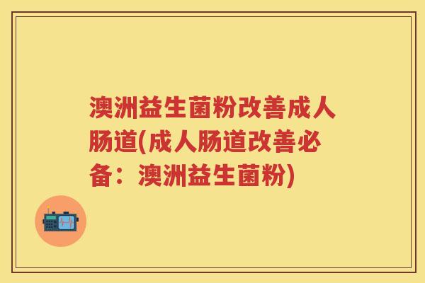 澳洲益生菌粉改善成人肠道(成人肠道改善必备:澳洲益生菌粉) 澳洲益生菌粉改善成人肠道(成人肠道改善必备:澳洲益生菌粉)