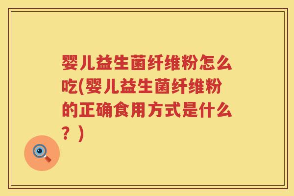 婴儿益生菌纤维粉怎么吃(婴儿益生菌纤维粉的正确食用方式是什么?) 婴儿益生菌纤维粉怎么吃(婴儿益生菌纤维粉的正确食用方式是什么?)