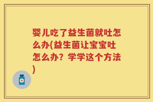 婴儿吃了益生菌就吐怎么办(益生菌让宝宝吐怎么办?学学这个方法) 婴儿吃了益生菌就吐怎么办(益生菌让宝宝吐怎么办?学学这个方法)