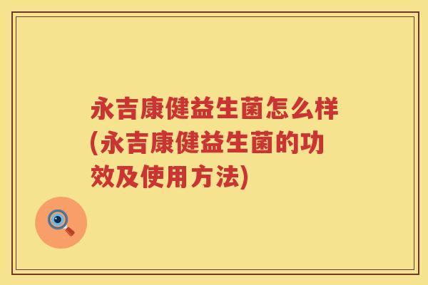 永吉康健益生菌怎么样(永吉康健益生菌的功效及使用方法) 永吉康健益生菌怎么样(永吉康健益生菌的功效及使用方法)