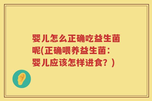 婴儿怎么正确吃益生菌呢(正确喂养益生菌：婴儿应该怎样进食？)