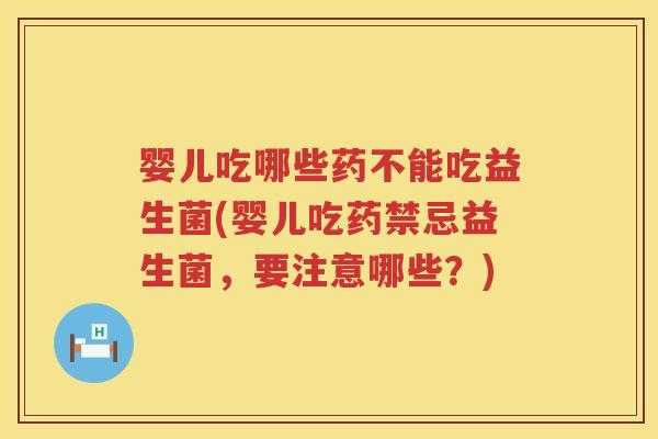 婴儿吃哪些药不能吃益生菌(婴儿吃药禁忌益生菌,要注意哪些?) 婴儿吃哪些药不能吃益生菌(婴儿吃药禁忌益生菌,要注意哪些?)