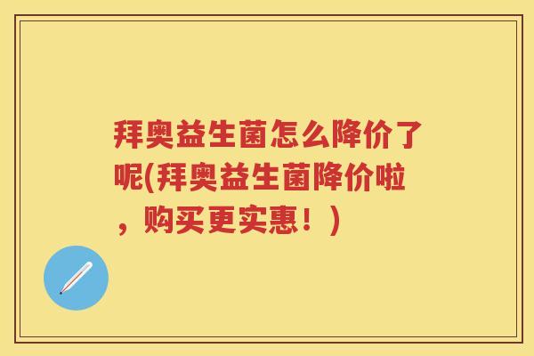 拜奥益生菌怎么降价了呢(拜奥益生菌降价啦,购买更实惠!) 拜奥益生菌怎么降价了呢(拜奥益生菌降价啦,购买更实惠!)