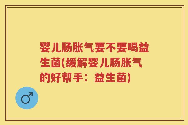 婴儿肠要不要喝益生菌(缓解婴儿肠的好帮手：益生菌)