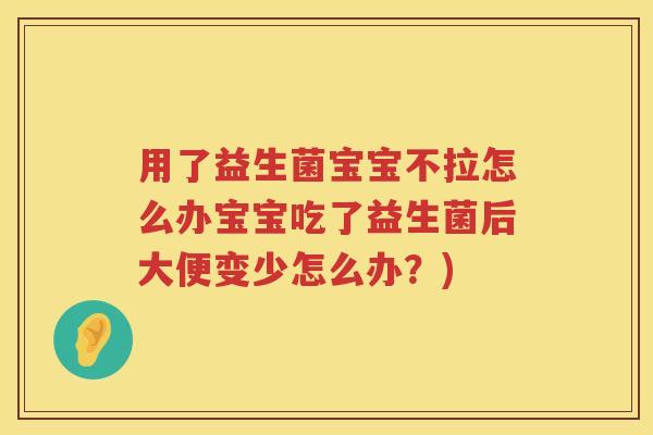 用了益生菌宝宝不拉怎么办宝宝吃了益生菌后大便变少怎么办？)