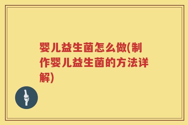 婴儿益生菌怎么做(制作婴儿益生菌的方法详解) 婴儿益生菌怎么做(制作婴儿益生菌的方法详解)