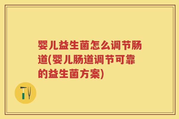 婴儿益生菌怎么调节肠道(婴儿肠道调节可靠的益生菌方案)