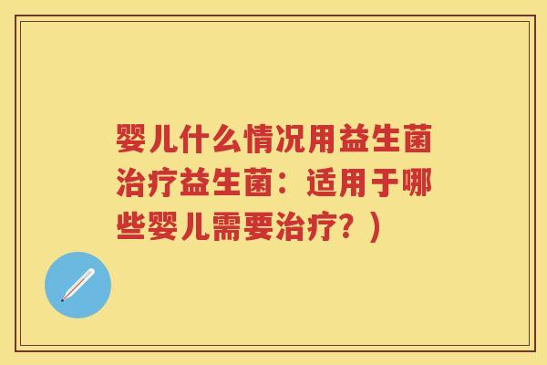 婴儿什么情况用益生菌益生菌:适用于哪些婴儿需要?) 婴儿什么情况用益生菌益生菌:适用于哪些婴儿需要?)