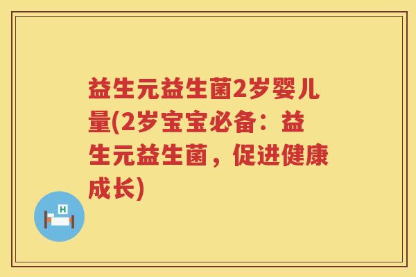 益生元益生菌2岁婴儿量(2岁宝宝必备:益生元益生菌,促进健康成长) 益生元益生菌2岁婴儿量(2岁宝宝必备:益生元益生菌,促进健康成长)