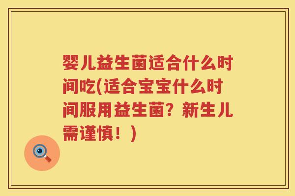 婴儿益生菌适合什么时间吃(适合宝宝什么时间服用益生菌?新生儿需谨慎!) 婴儿益生菌适合什么时间吃(适合宝宝什么时间服用益生菌?新生儿需谨慎!)