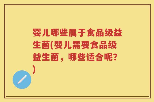 婴儿哪些属于食品级益生菌(婴儿需要食品级益生菌,哪些适合呢?) 婴儿哪些属于食品级益生菌(婴儿需要食品级益生菌,哪些适合呢?)