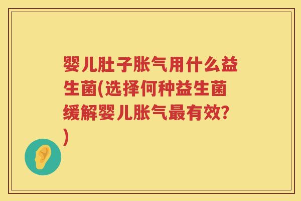 婴儿肚子用什么益生菌(选择何种益生菌缓解婴儿有效?) 婴儿肚子用什么益生菌(选择何种益生菌缓解婴儿有效?)