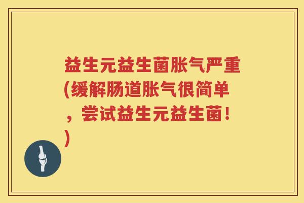 益生元益生菌严重(缓解肠道很简单,尝试益生元益生菌!) 益生元益生菌严重(缓解肠道很简单,尝试益生元益生菌!)