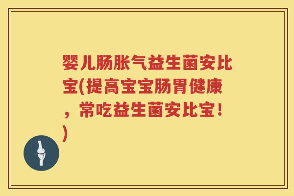 婴儿肠益生菌安比宝(提高宝宝肠胃健康,常吃益生菌安比宝!) 婴儿肠益生菌安比宝(提高宝宝肠胃健康,常吃益生菌安比宝!)