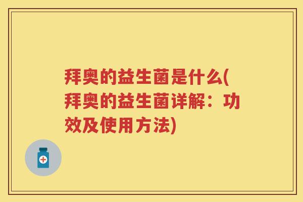 拜奥的益生菌是什么(拜奥的益生菌详解:功效及使用方法) 拜奥的益生菌是什么(拜奥的益生菌详解:功效及使用方法)