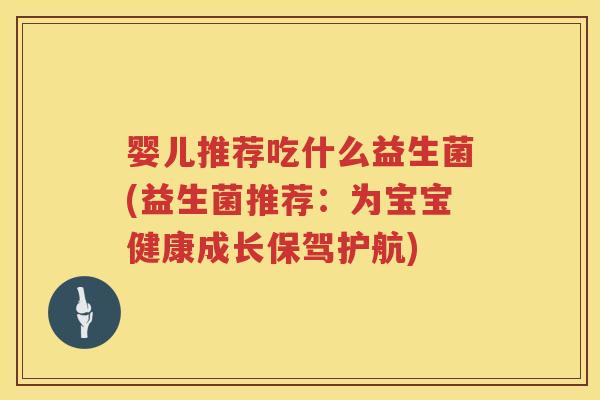 婴儿推荐吃什么益生菌(益生菌推荐:为宝宝健康成长保驾护航) 婴儿推荐吃什么益生菌(益生菌推荐:为宝宝健康成长保驾护航)