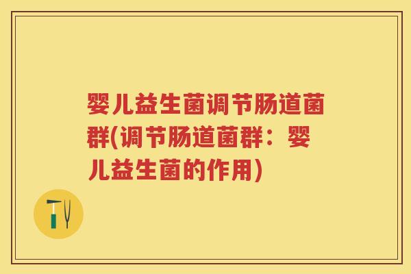 婴儿益生菌调节肠道菌群(调节肠道菌群:婴儿益生菌的作用) 婴儿益生菌调节肠道菌群(调节肠道菌群:婴儿益生菌的作用)