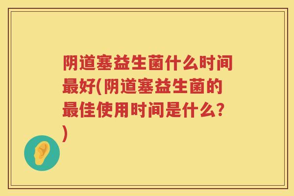 塞益生菌什么时间好(塞益生菌的佳使用时间是什么?) 塞益生菌什么时间好(塞益生菌的佳使用时间是什么?)
