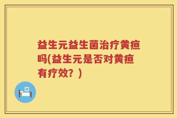 益生元益生菌黄疸吗(益生元是否对黄疸有疗效？)