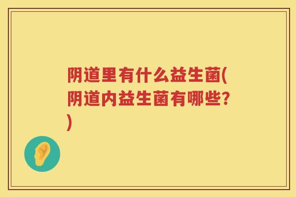 里有什么益生菌(内益生菌有哪些?) 里有什么益生菌(内益生菌有哪些?)