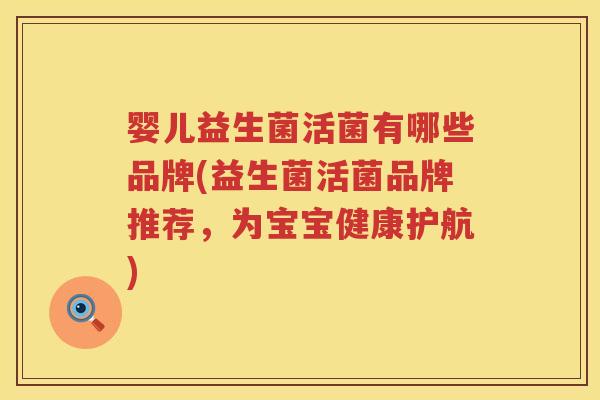婴儿益生菌活菌有哪些品牌(益生菌活菌品牌推荐，为宝宝健康护航)
