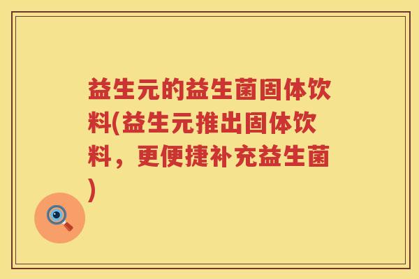 益生元的益生菌固体饮料(益生元推出固体饮料,更便捷补充益生菌) 益生元的益生菌固体饮料(益生元推出固体饮料,更便捷补充益生菌)