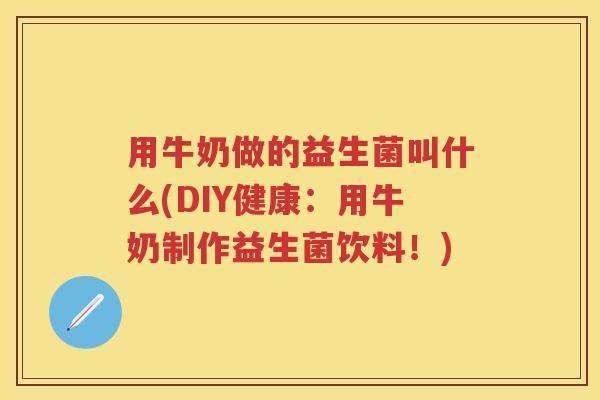 用牛奶做的益生菌叫什么(DIY健康:用牛奶制作益生菌饮料!) 用牛奶做的益生菌叫什么(DIY健康:用牛奶制作益生菌饮料!)