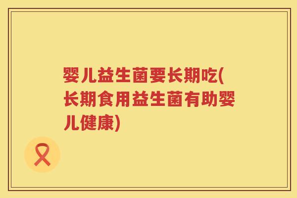 婴儿益生菌要长期吃(长期食用益生菌有助婴儿健康) 婴儿益生菌要长期吃(长期食用益生菌有助婴儿健康)
