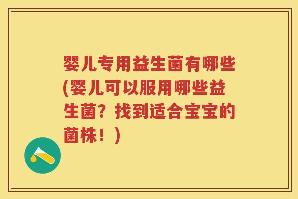 婴儿专用益生菌有哪些(婴儿可以服用哪些益生菌？找到适合宝宝的菌株！)