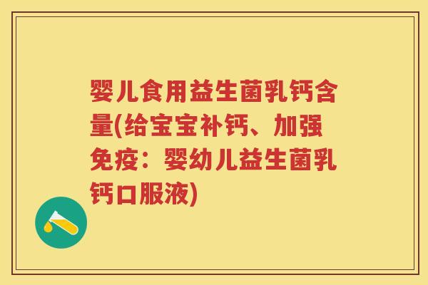 婴儿食用益生菌乳钙含量(给宝宝补钙、加强:婴幼儿益生菌乳钙口服液) 婴儿食用益生菌乳钙含量(给宝宝补钙、加强:婴幼儿益生菌乳钙口服液)