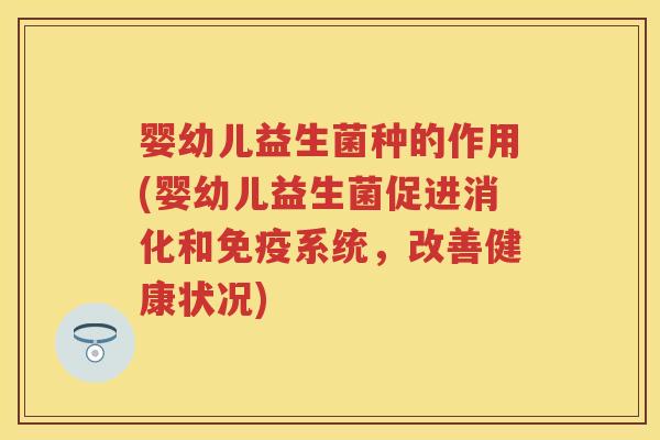 婴幼儿益生菌种的作用(婴幼儿益生菌促进消化和系统,改善健康状况) 婴幼儿益生菌种的作用(婴幼儿益生菌促进消化和系统,改善健康状况)