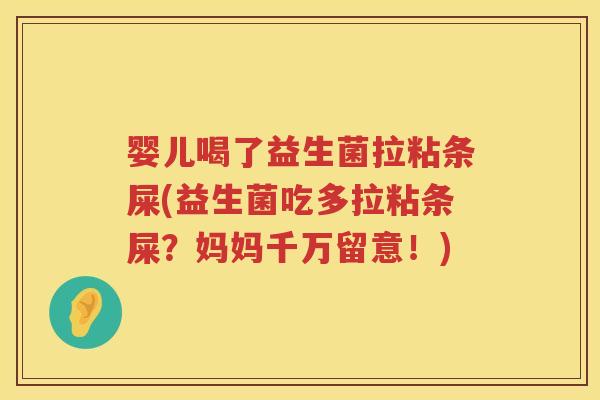 婴儿喝了益生菌拉粘条屎(益生菌吃多拉粘条屎?妈妈千万留意!) 婴儿喝了益生菌拉粘条屎(益生菌吃多拉粘条屎?妈妈千万留意!)