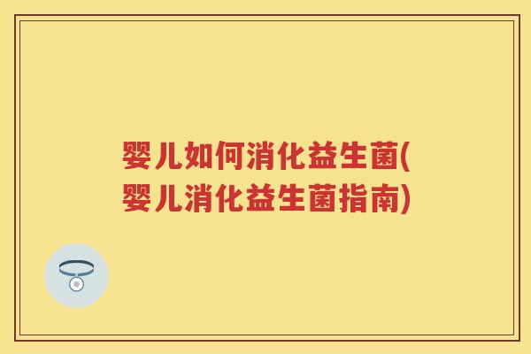 婴儿如何消化益生菌(婴儿消化益生菌指南)