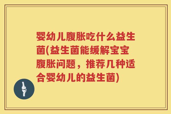 婴幼儿吃什么益生菌(益生菌能缓解宝宝问题,推荐几种适合婴幼儿的益生菌) 婴幼儿吃什么益生菌(益生菌能缓解宝宝问题,推荐几种适合婴幼儿的益生菌)