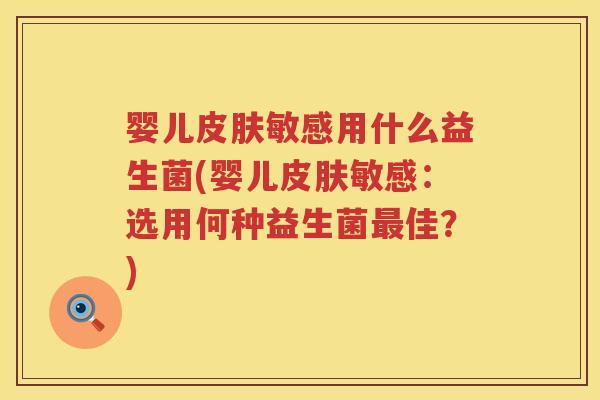 婴儿敏感用什么益生菌(婴儿敏感:选用何种益生菌佳?) 婴儿敏感用什么益生菌(婴儿敏感:选用何种益生菌佳?)