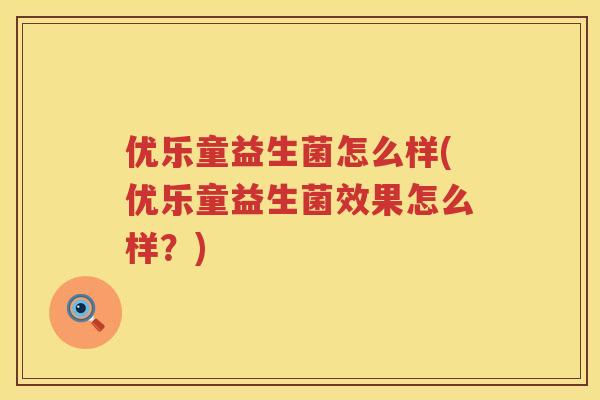 优乐童益生菌怎么样(优乐童益生菌效果怎么样?) 优乐童益生菌怎么样(优乐童益生菌效果怎么样?)