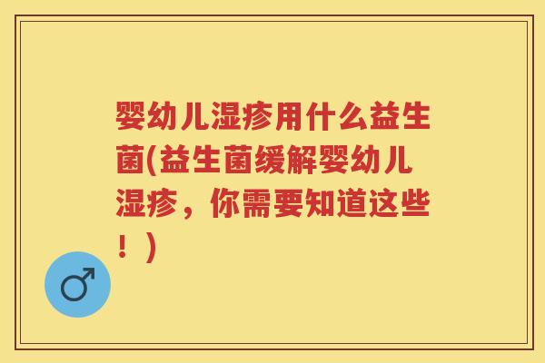婴幼儿用什么益生菌(益生菌缓解婴幼儿,你需要知道这些!) 婴幼儿用什么益生菌(益生菌缓解婴幼儿,你需要知道这些!)