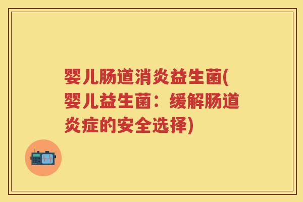 婴儿肠道益生菌(婴儿益生菌:缓解肠道的安全选择) 婴儿肠道益生菌(婴儿益生菌:缓解肠道的安全选择)