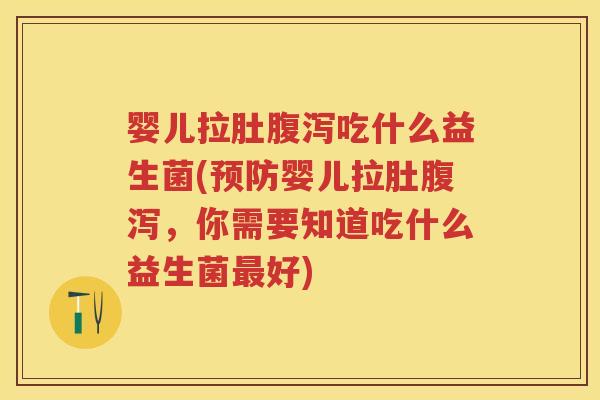 婴儿拉肚吃什么益生菌(婴儿拉肚,你需要知道吃什么益生菌好) 婴儿拉肚吃什么益生菌(婴儿拉肚,你需要知道吃什么益生菌好)