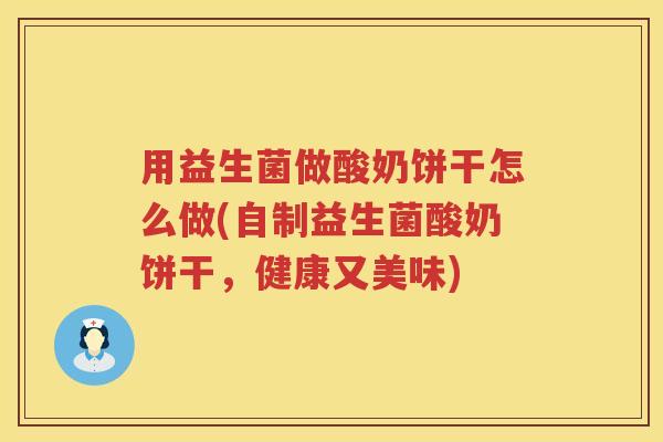 用益生菌做酸奶饼干怎么做(自制益生菌酸奶饼干，健康又美味)